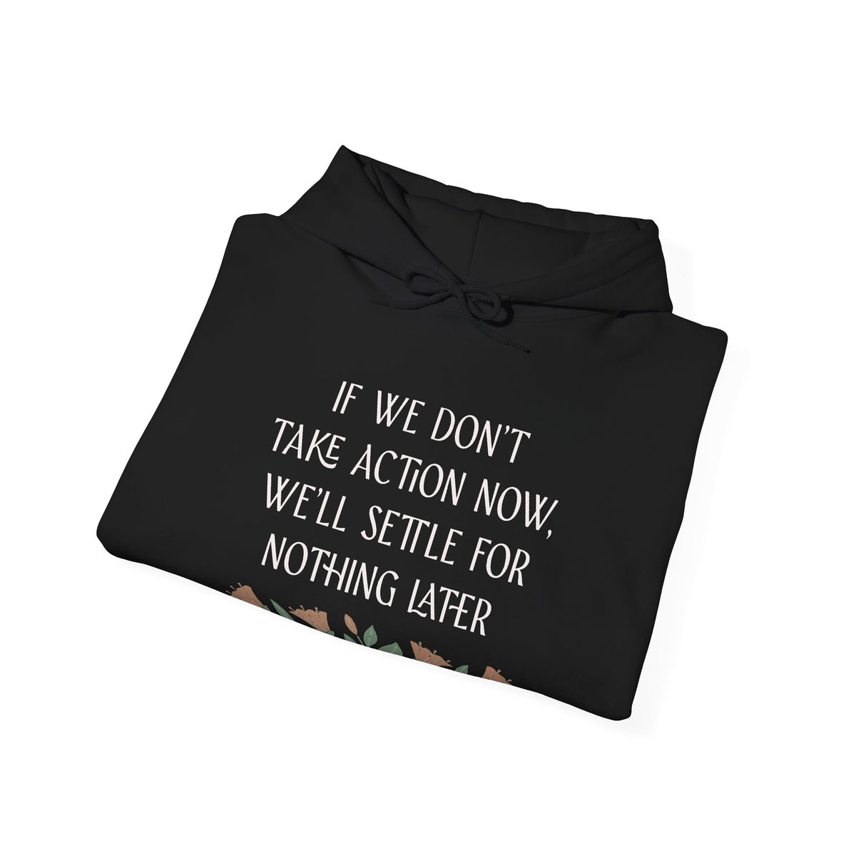 If We Don't Take Action Now We'll Settle for Nothing Later Hoodie