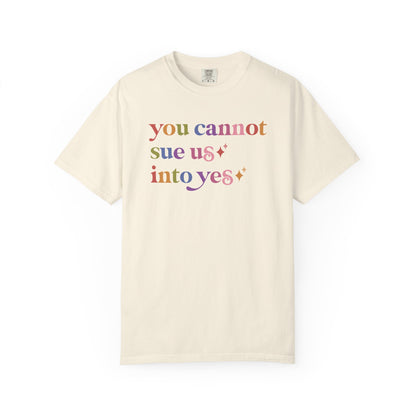 You Cannot Sue Us Into Yes Comfort Colors Unisex T-Shirt