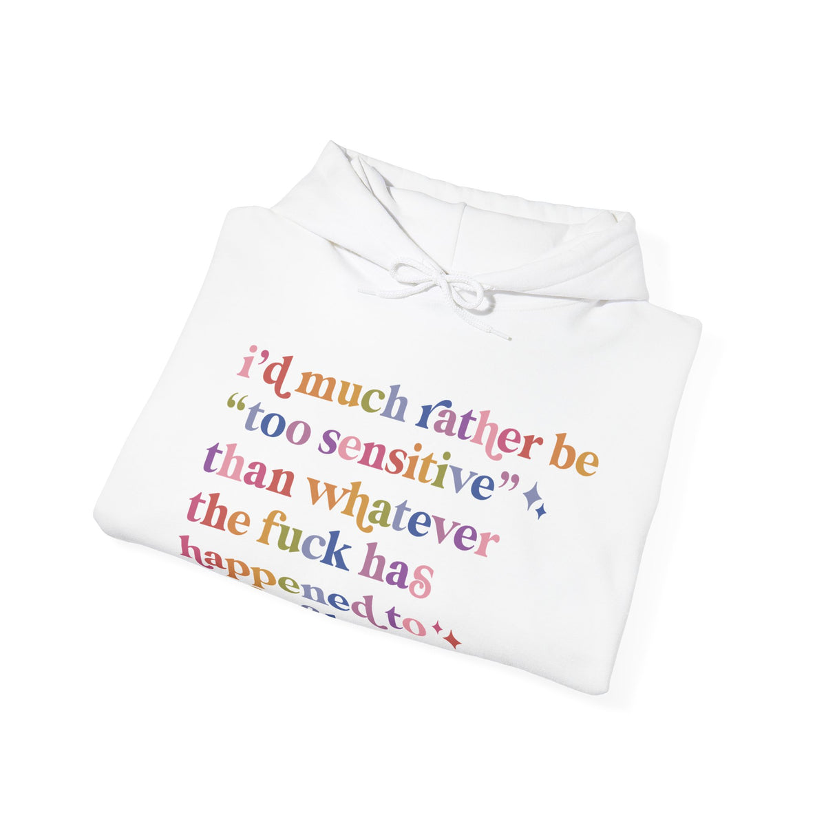 I'd Much Rather Be Too Sensitive Than Whatever the Fuck Has Happened to Half of Humanity Hoodie