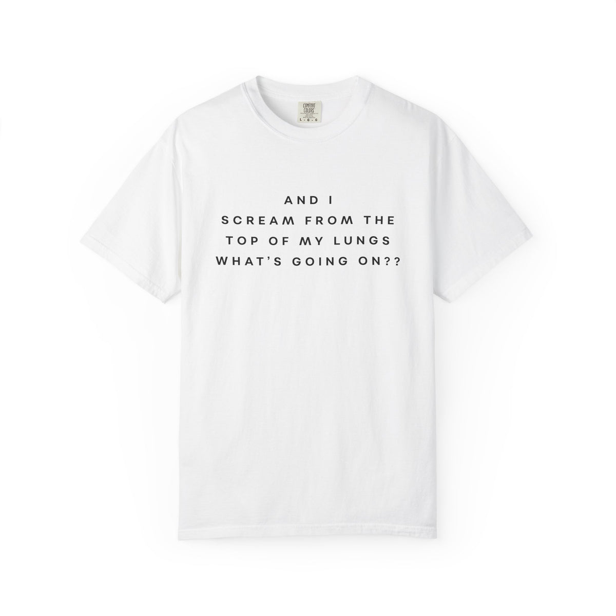 And I Scream From the Top of My Lungs, What's Going On? Comfort Colors Unisex T-Shirt