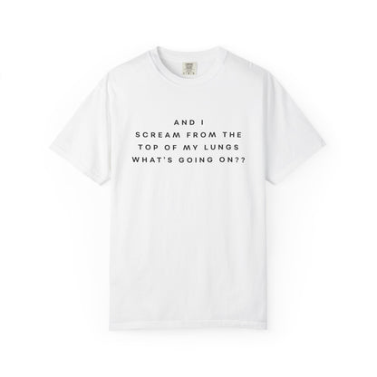 And I Scream From the Top of My Lungs, What's Going On? Comfort Colors Unisex T-Shirt