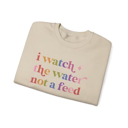 I Watch the Water not a Feed Sweatshirt