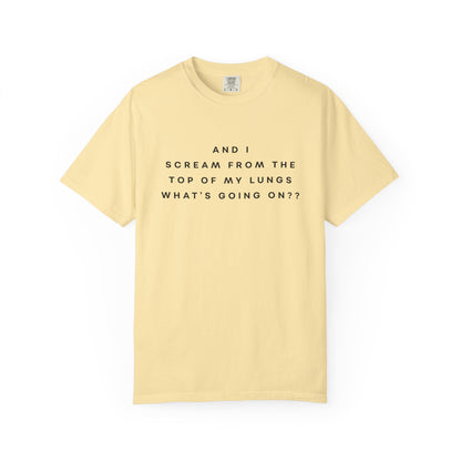 And I Scream From the Top of My Lungs, What's Going On? Comfort Colors Unisex T-Shirt