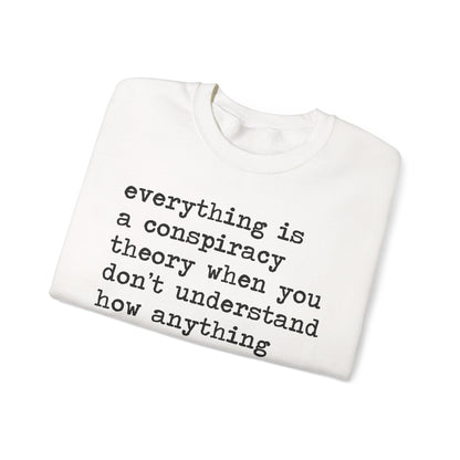 Everything Is a Conspiracy Theory When You Don't Understand How Anything Works Sweatshirt