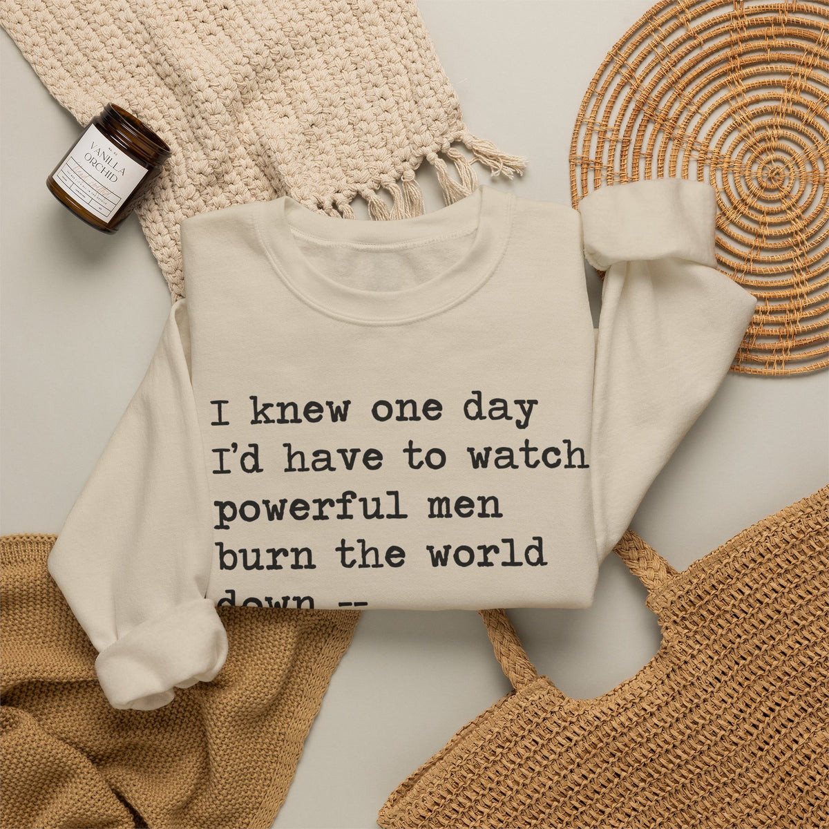 I Knew One Day I'd Have to Watch Powerful Men Burn the World Down, I Just Didn't Know They'd Be Such Losers Sweatshirt