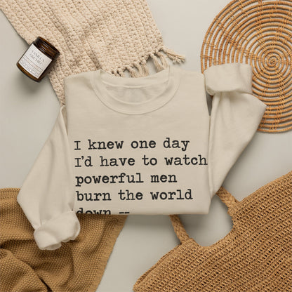 I Knew One Day I'd Have to Watch Powerful Men Burn the World Down, I Just Didn't Know They'd Be Such Losers Sweatshirt