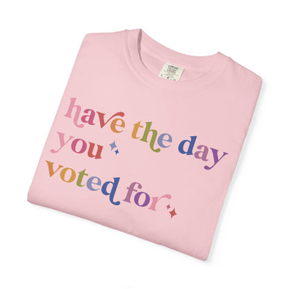 Have the Day You Voted For Comfort Colors Unisex T-Shirt