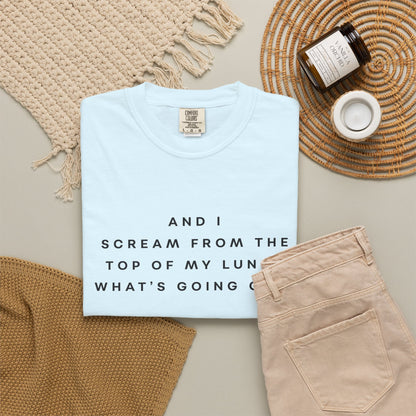 And I Scream From the Top of My Lungs, What's Going On? Comfort Colors Unisex T-Shirt