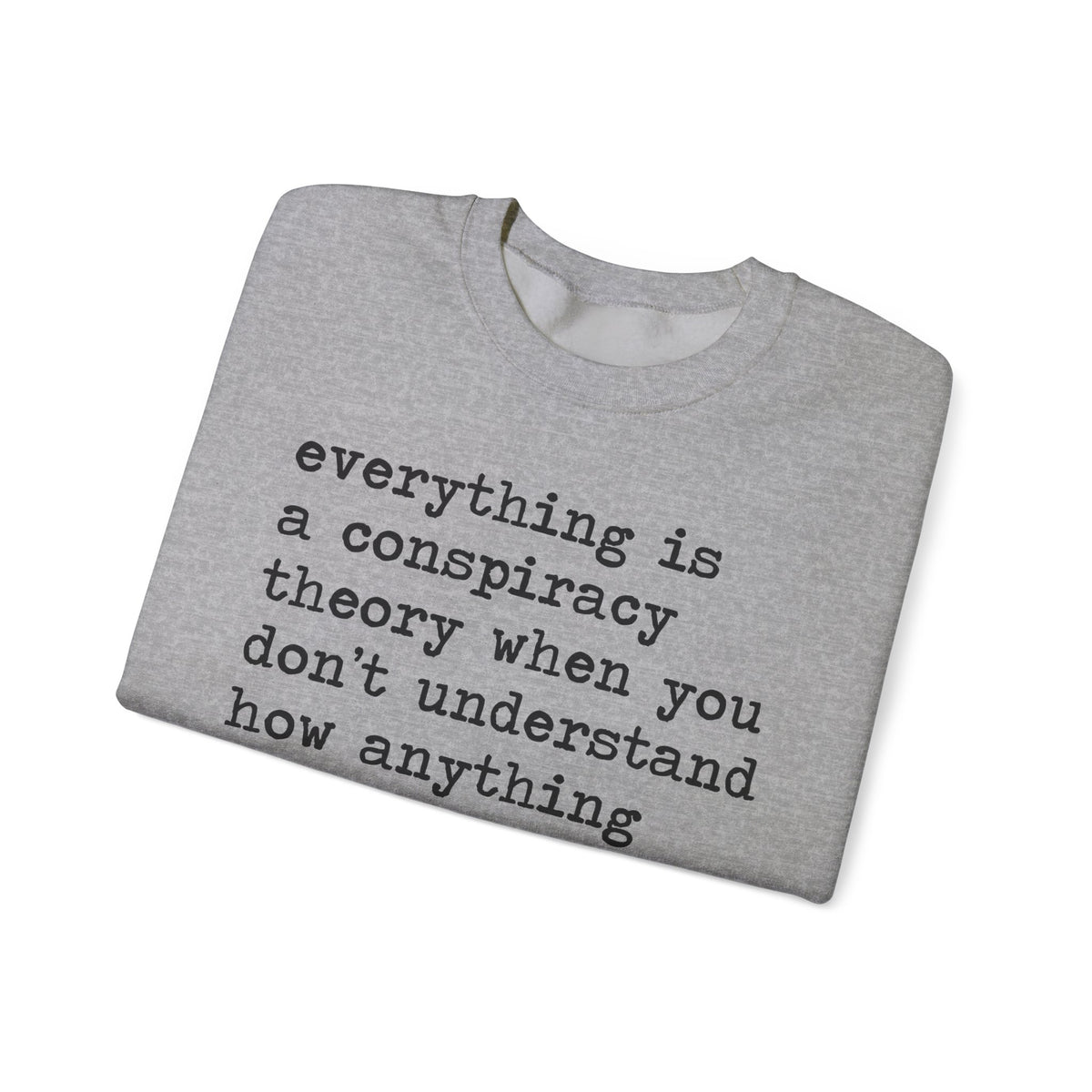 Everything Is a Conspiracy Theory When You Don't Understand How Anything Works Sweatshirt