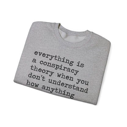 Everything Is a Conspiracy Theory When You Don't Understand How Anything Works Sweatshirt
