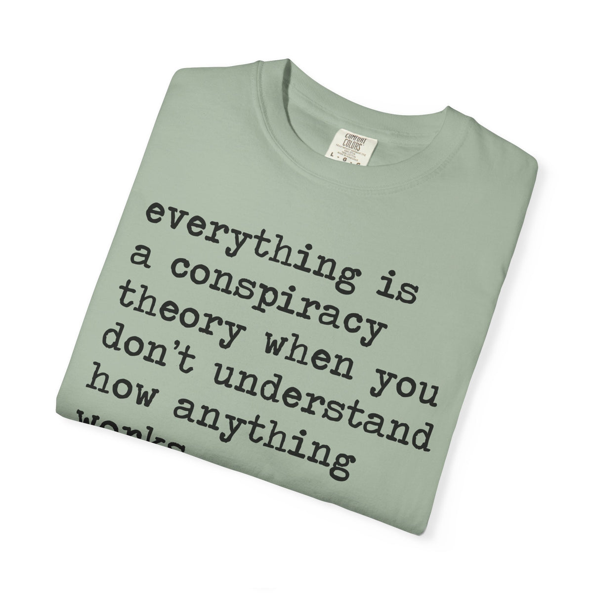 Everything Is a Conspiracy Theory When You Don't Understand How Anything Works Comfort Colors Unisex T-Shirt