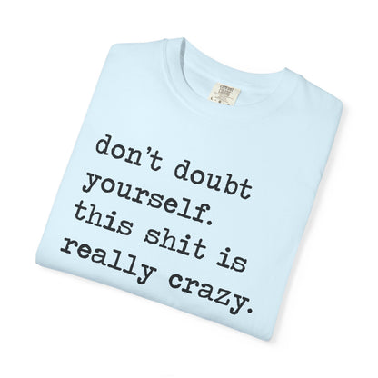 Don't Doubt Yourself, This Shit Is Really Crazy Comfort Colors Unisex T-Shirt