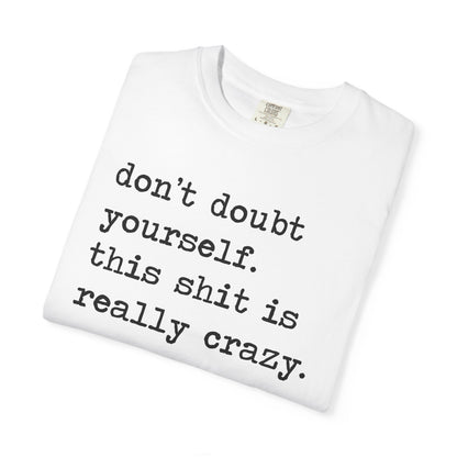 Don't Doubt Yourself, This Shit Is Really Crazy Comfort Colors Unisex T-Shirt