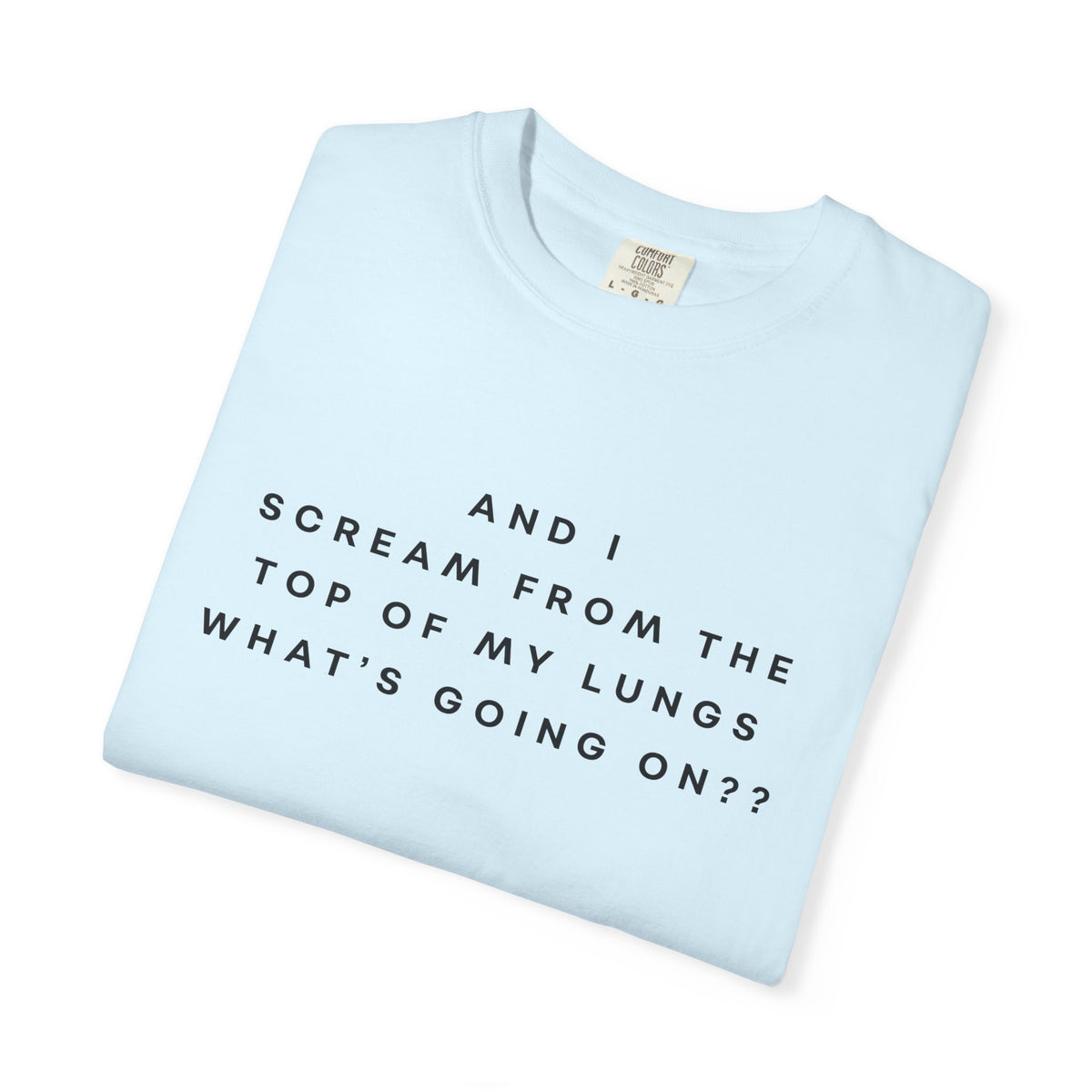 And I Scream From the Top of My Lungs, What's Going On? Comfort Colors Unisex T-Shirt