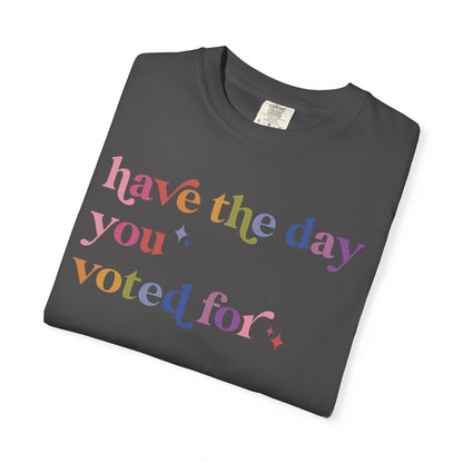 Have the Day You Voted For Comfort Colors Unisex T-Shirt