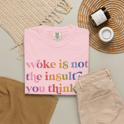 Woke Is Not the Insult You Think It Is Comfort Colors Unisex T-Shirt