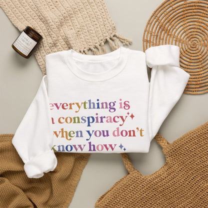 Everything Is a Conspiracy When You Don't Know How Anything Works Sweatshirt