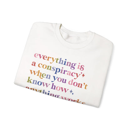 Everything Is a Conspiracy When You Don't Know How Anything Works Sweatshirt