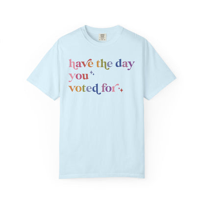 Have the Day You Voted For Comfort Colors Unisex T-Shirt