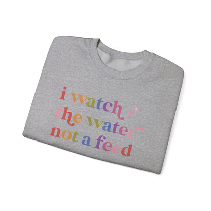 I Watch the Water not a Feed Sweatshirt