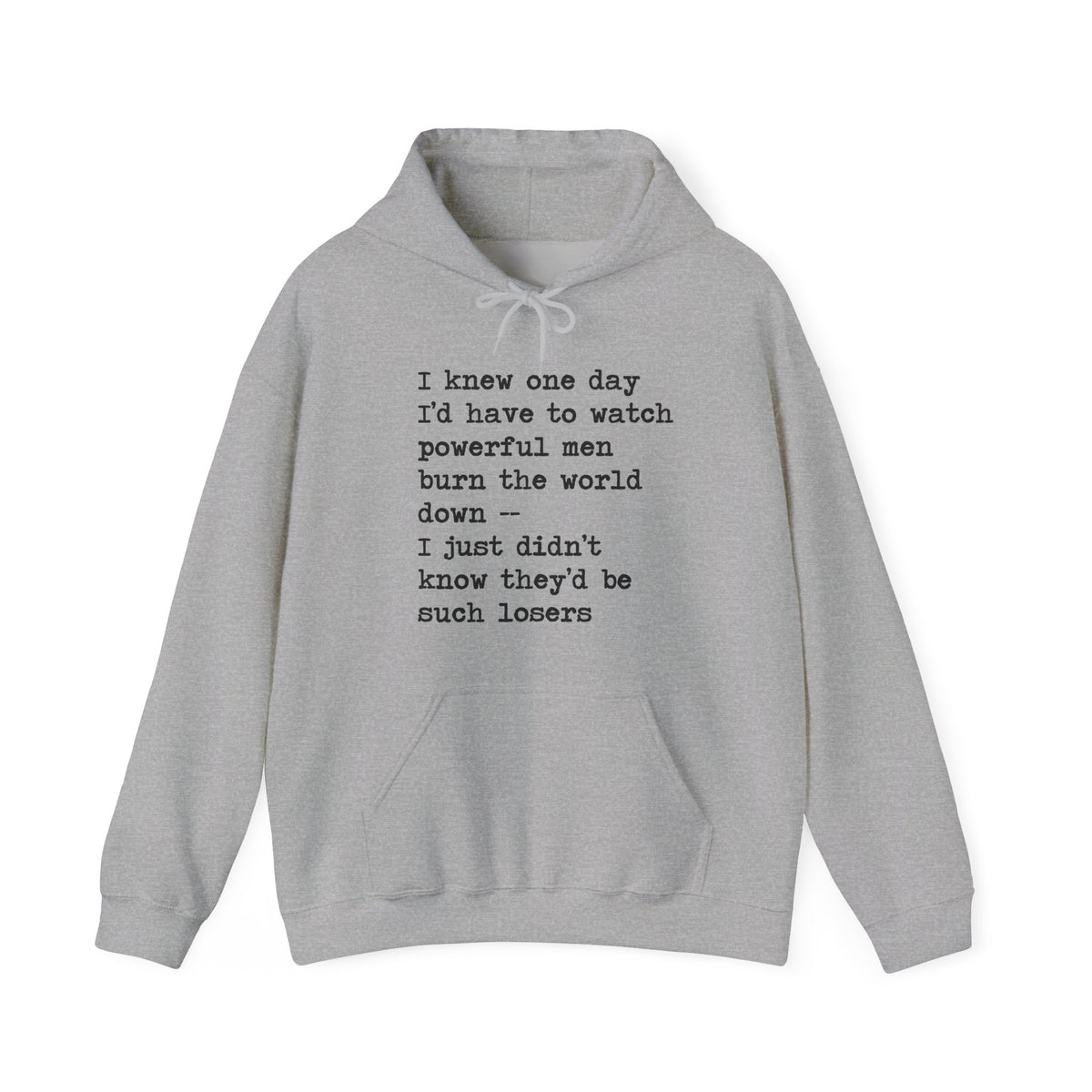 I Knew One Day I'd Have to Watch Powerful Men Burn the World Down, I Just Didn't Know They'd Be Such Losers Hoodie