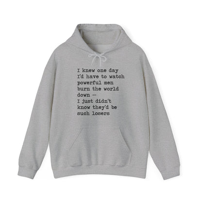 I Knew One Day I'd Have to Watch Powerful Men Burn the World Down, I Just Didn't Know They'd Be Such Losers Hoodie