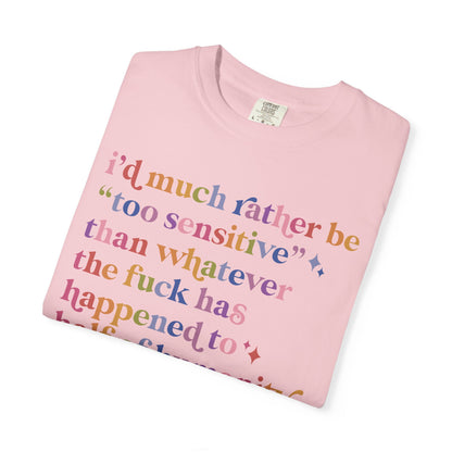 I'd Much Rather Be Too Sensitive Than Whatever the Fuck Has Happened to Half of Humanity Comfort Colors Unisex T-Shirt