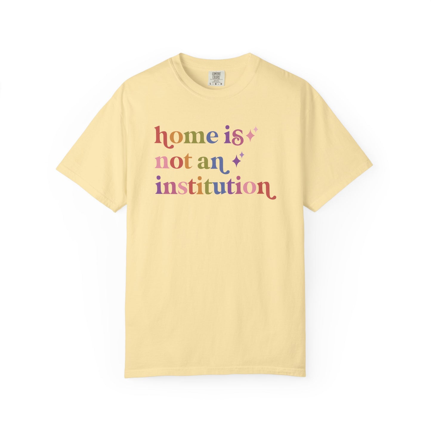 Home is not an Institution Care & Resist rainbow Comfort Colors tee