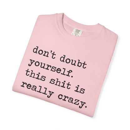 Don't Doubt Yourself, This Shit Is Really Crazy Comfort Colors Unisex T-Shirt