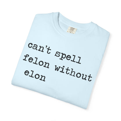 Can't Spell Felon Without Elon Comfort Colors Unisex T-Shirt