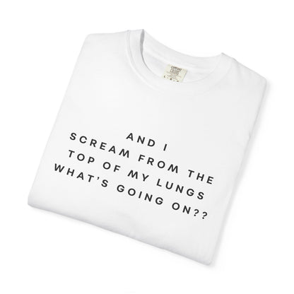And I Scream From the Top of My Lungs, What's Going On? Comfort Colors Unisex T-Shirt