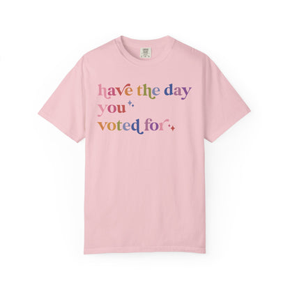 Have the Day You Voted For Comfort Colors Unisex T-Shirt