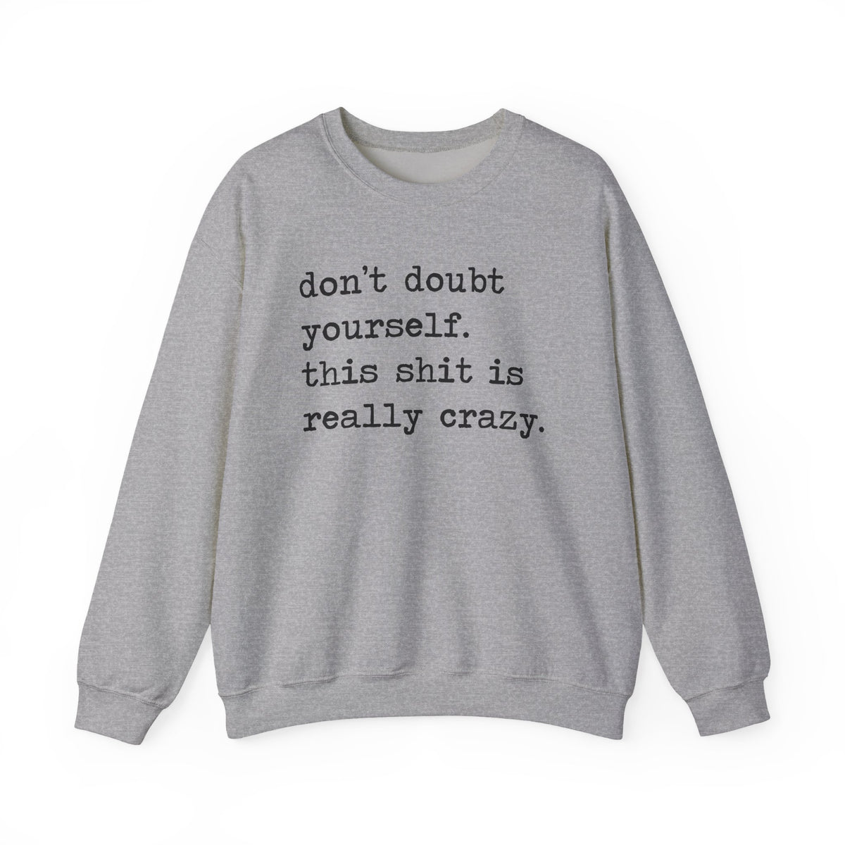 Don't Doubt Yourself, This Shit Is Really Crazy Sweatshirt