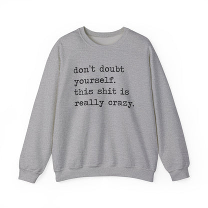 Don't Doubt Yourself, This Shit Is Really Crazy Sweatshirt