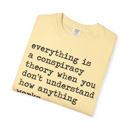 Everything Is a Conspiracy Theory When You Don't Understand How Anything Works Comfort Colors Unisex T-Shirt