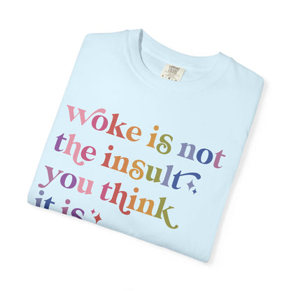 Woke Is Not the Insult You Think It Is Comfort Colors Unisex T-Shirt