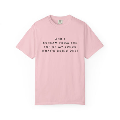 And I Scream From the Top of My Lungs, What's Going On? Comfort Colors Unisex T-Shirt