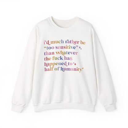 I'd Much Rather Be Too Sensitive Than Whatever the Fuck Has Happened to Half of Humanity Sweatshirt
