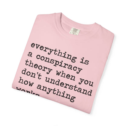 Everything Is a Conspiracy Theory When You Don't Understand How Anything Works Comfort Colors Unisex T-Shirt