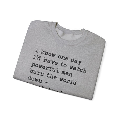 I Knew One Day I'd Have to Watch Powerful Men Burn the World Down, I Just Didn't Know They'd Be Such Losers Sweatshirt