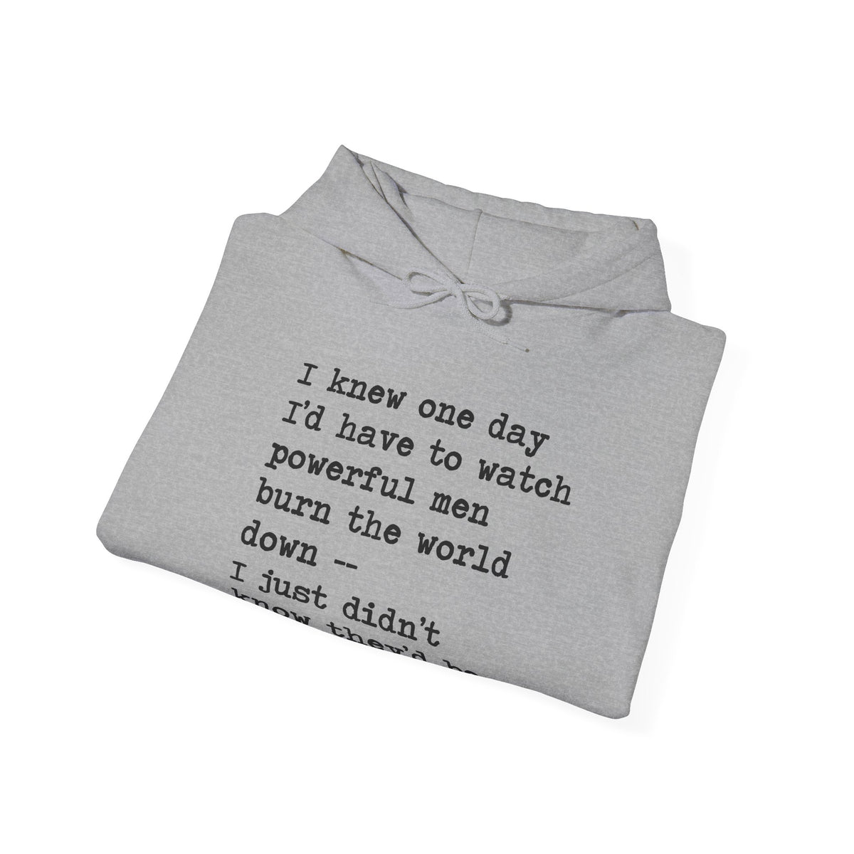 I Knew One Day I'd Have to Watch Powerful Men Burn the World Down, I Just Didn't Know They'd Be Such Losers Hoodie