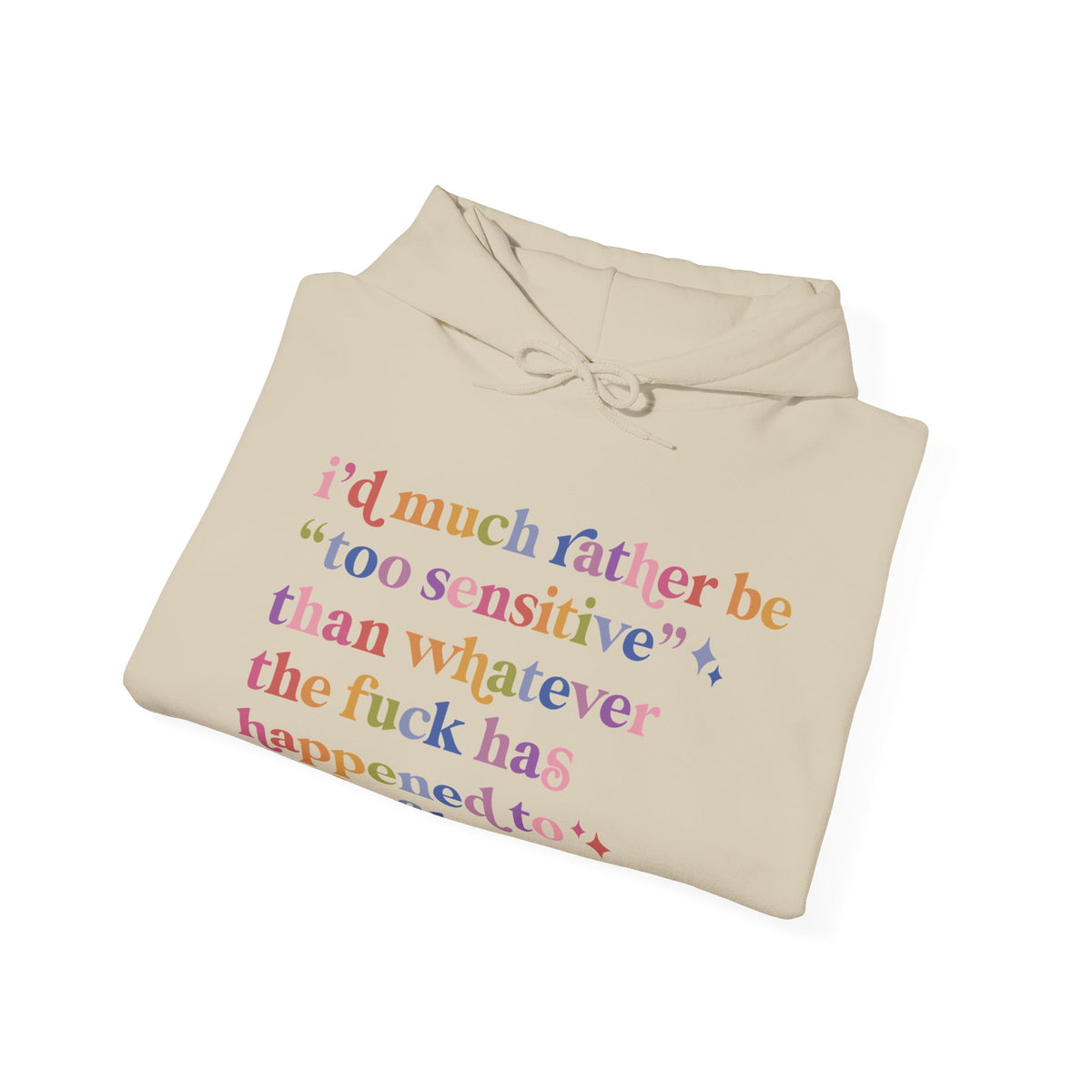 I'd Much Rather Be Too Sensitive Than Whatever the Fuck Has Happened to Half of Humanity Hoodie