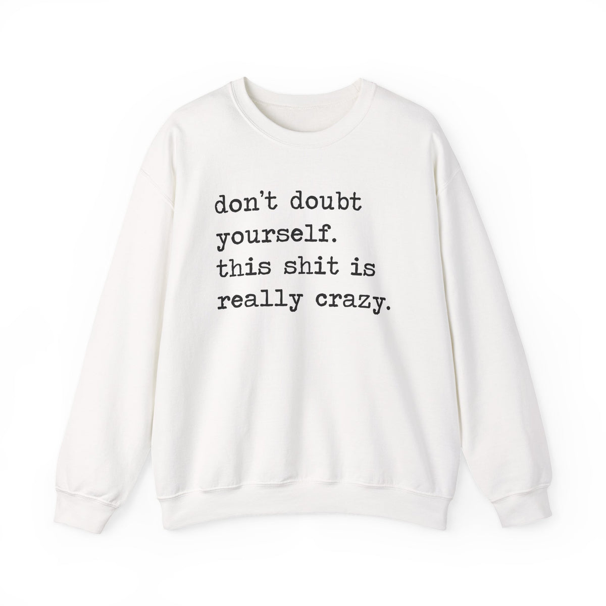 Don't Doubt Yourself, This Shit Is Really Crazy Sweatshirt