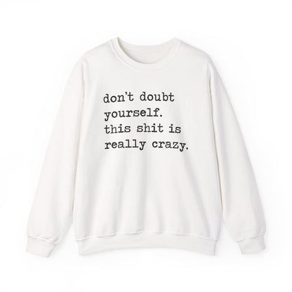 Don't Doubt Yourself, This Shit Is Really Crazy Sweatshirt
