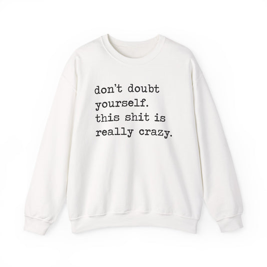 Don't Doubt Yourself, This Shit Is Really Crazy Sweatshirt
