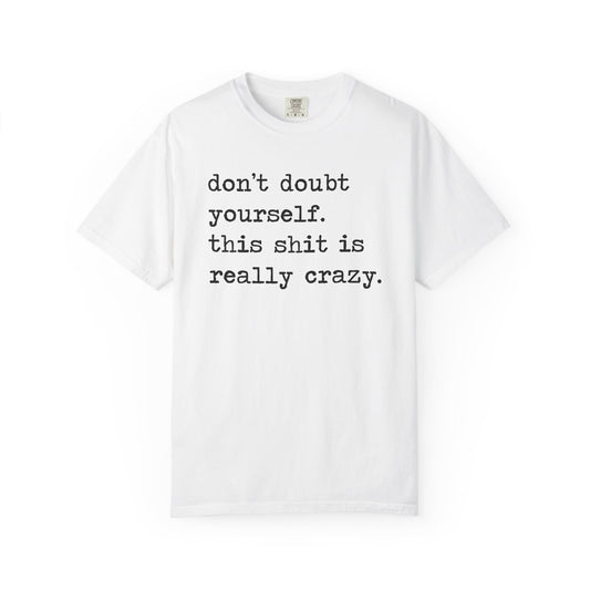 Don't Doubt Yourself, This Shit Is Really Crazy Comfort Colors Unisex T-Shirt