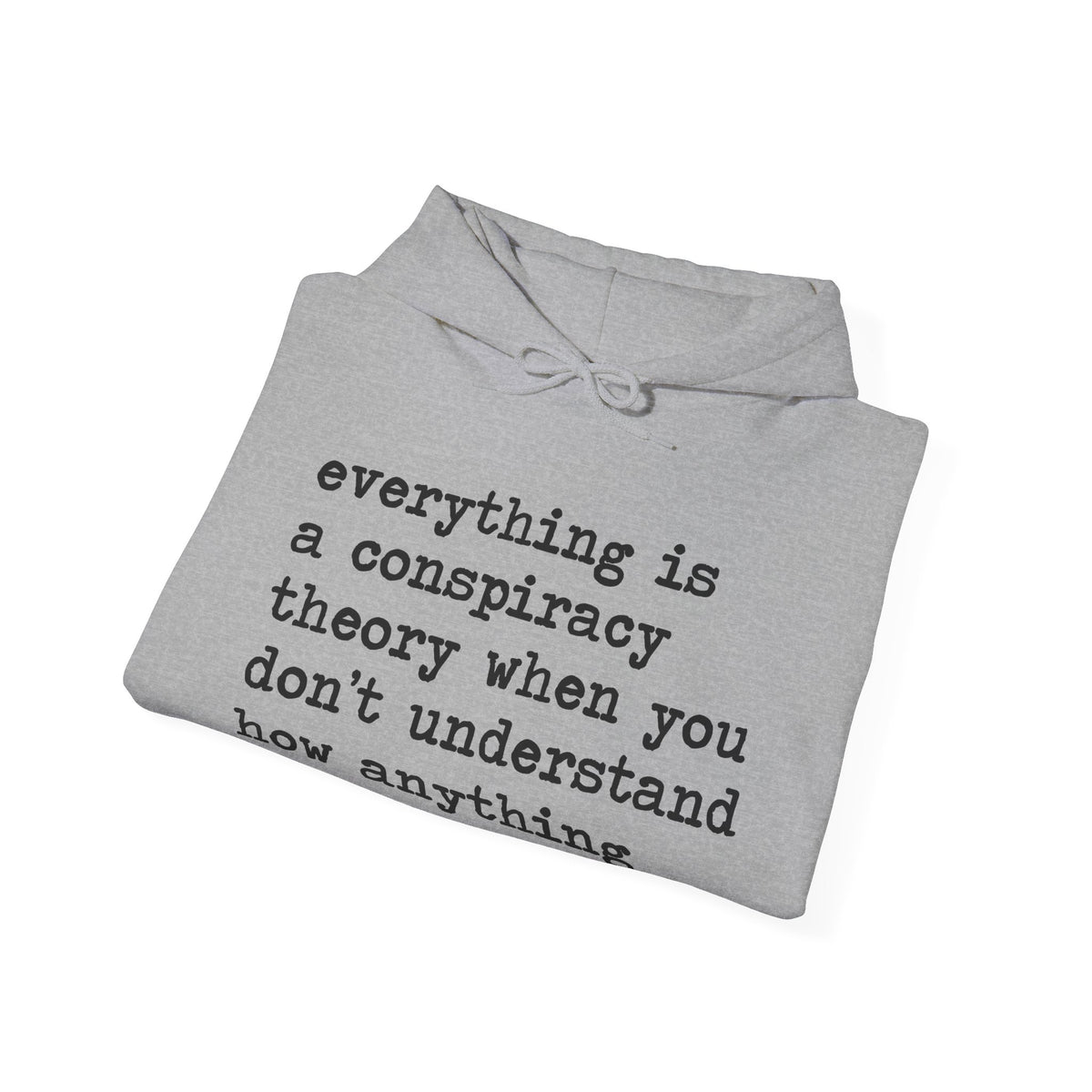 Everything Is a Conspiracy Theory When You Don't Understand How Anything Works Hoodie