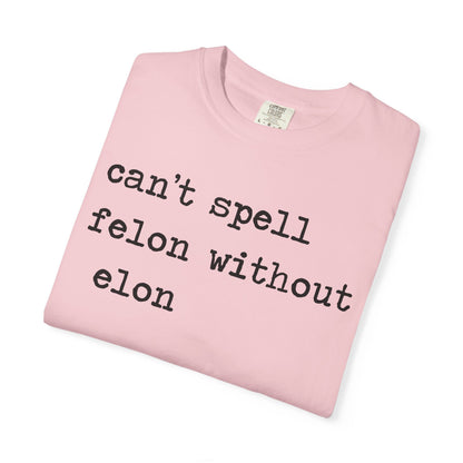 Can't Spell Felon Without Elon Comfort Colors Unisex T-Shirt