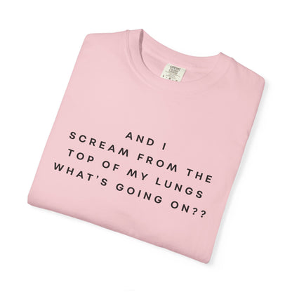 And I Scream From the Top of My Lungs, What's Going On? Comfort Colors Unisex T-Shirt