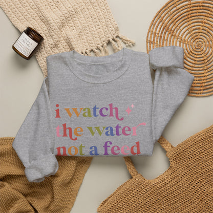 I Watch the Water not a Feed Sweatshirt